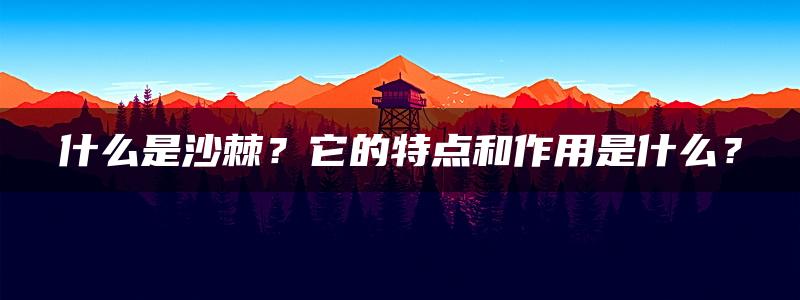 什么是沙棘？它的特点和作用是什么？