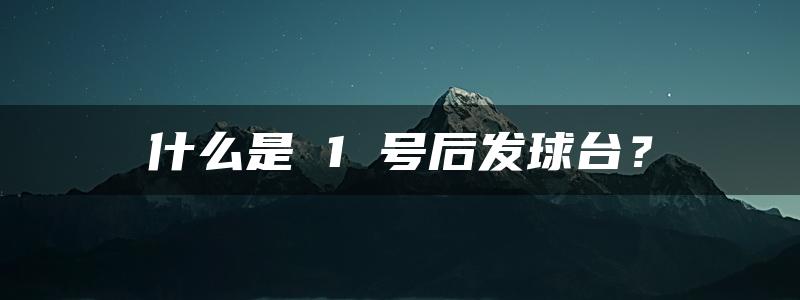 什么是 1 号后发球台？