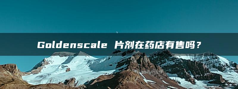 Goldenscale 片剂在药店有售吗？