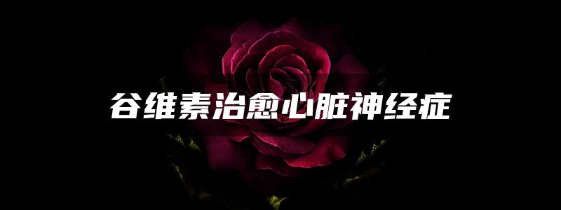 谷维素治愈心脏神经症