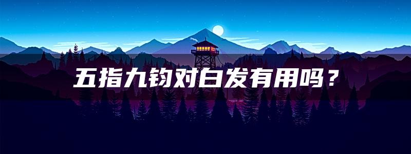 五指九钧对白发有用吗？