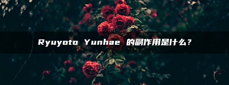 Ryuyoto Yunhae 的副作用是什么？