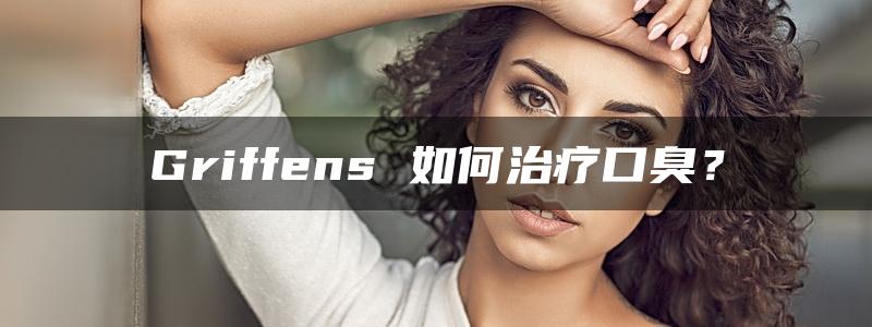 Griffens 如何治疗口臭？