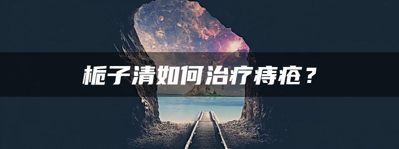 栀子清如何治疗痔疮？