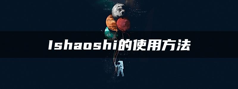 Ishaoshi的使用方法