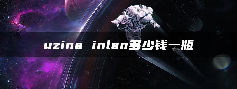 uzina inlan多少钱一瓶