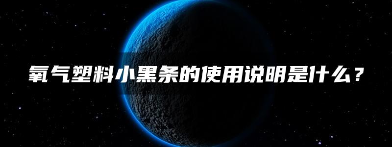 氧气塑料小黑条的使用说明是什么？