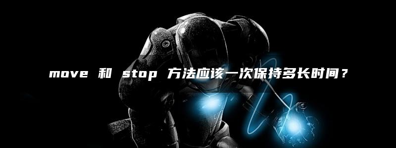 move 和 stop 方法应该一次保持多长时间？