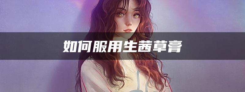 如何服用生茜草膏