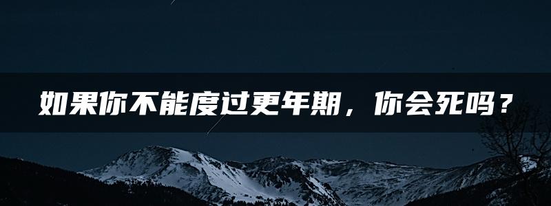 如果你不能度过更年期，你会死吗？