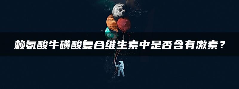 赖氨酸牛磺酸复合维生素中是否含有激素？