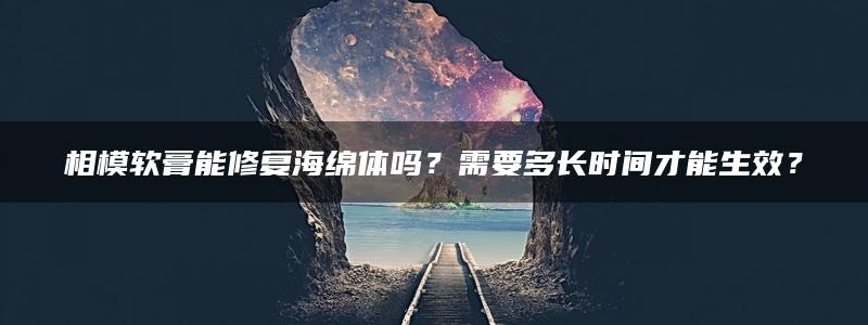 相模软膏能修复海绵体吗？需要多长时间才能生效？