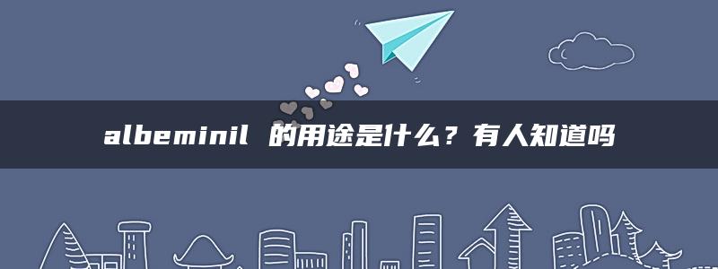 albeminil 的用途是什么？有人知道吗