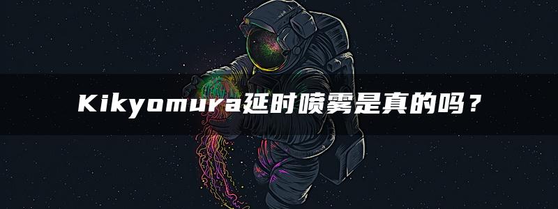 Kikyomura延时喷雾是真的吗？