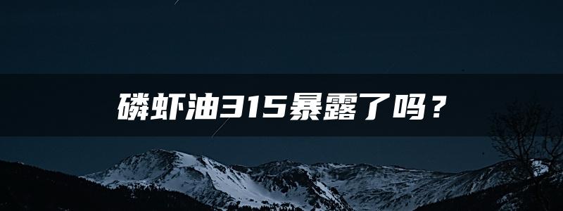 磷虾油315暴露了吗？