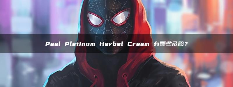 Peel Platinum Herbal Cream 有哪些危险？