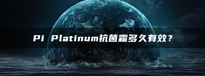 Pi Platinum抗菌霜多久有效？