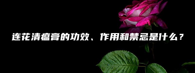 连花清瘟膏的功效、作用和禁忌是什么？