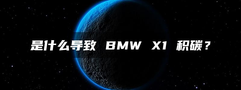 是什么导致 BMW X1 积碳？