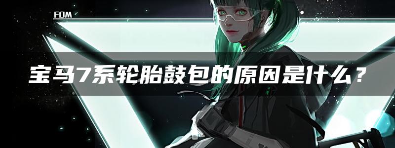 宝马7系轮胎鼓包的原因是什么？