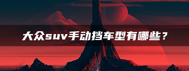 大众suv手动挡车型有哪些？