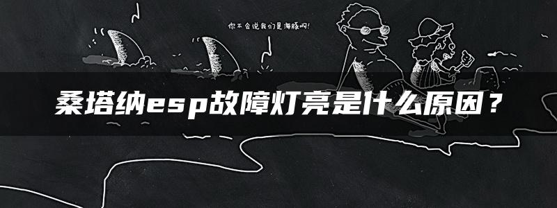 桑塔纳esp故障灯亮是什么原因？