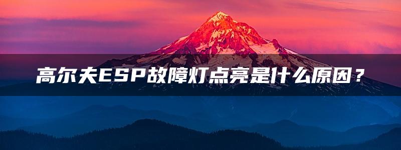 高尔夫ESP故障灯点亮是什么原因？