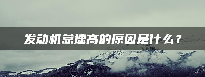 发动机怠速高的原因是什么？