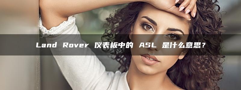 Land Rover 仪表板中的 ASL 是什么意思？