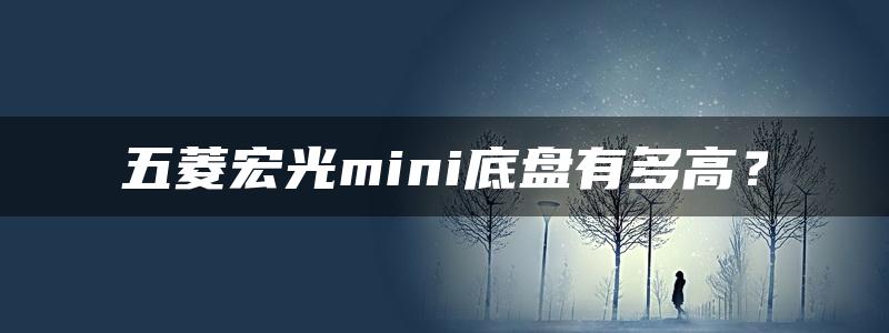 五菱宏光mini底盘有多高？