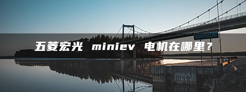 五菱宏光 miniev 电机在哪里？