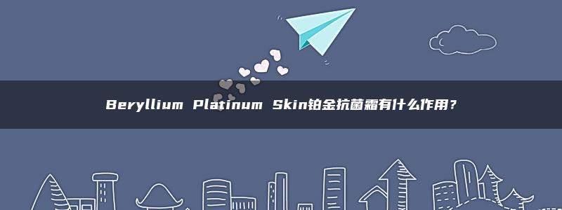 Beryllium Platinum Skin铂金抗菌霜有什么作用？