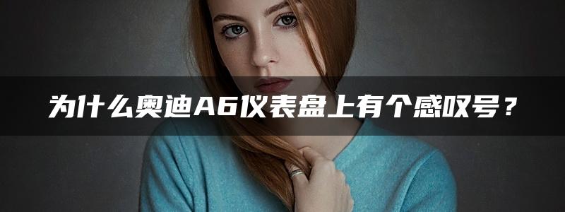 为什么奥迪A6仪表盘上有个感叹号？