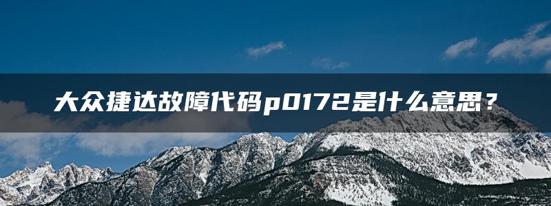 大众捷达故障代码p0172是什么意思？