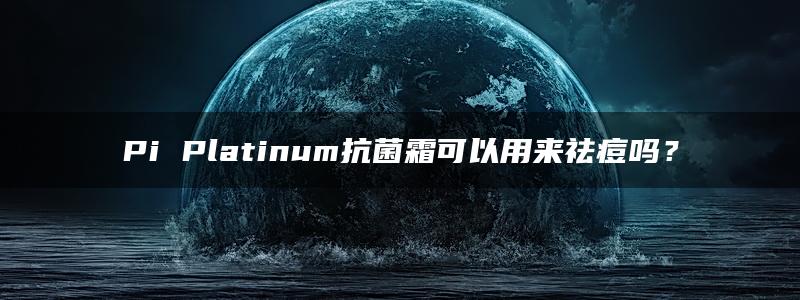 Pi Platinum抗菌霜可以用来祛痘吗？