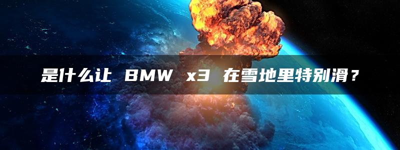 是什么让 BMW x3 在雪地里特别滑？