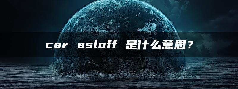 car asloff 是什么意思？