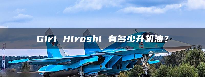 Giri Hiroshi 有多少升机油？