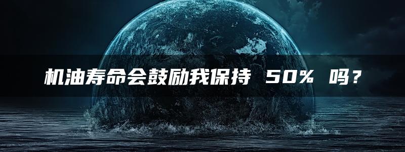 机油寿命会鼓励我保持 50% 吗？