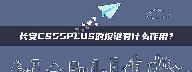 长安CS55PLUS的按键有什么作用？