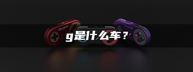 g是什么车？