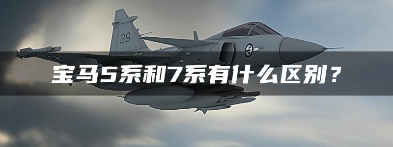 宝马5系和7系有什么区别？