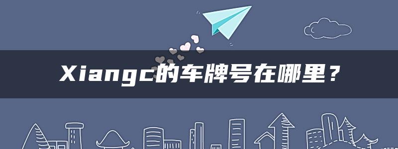 Xiangc的车牌号在哪里？