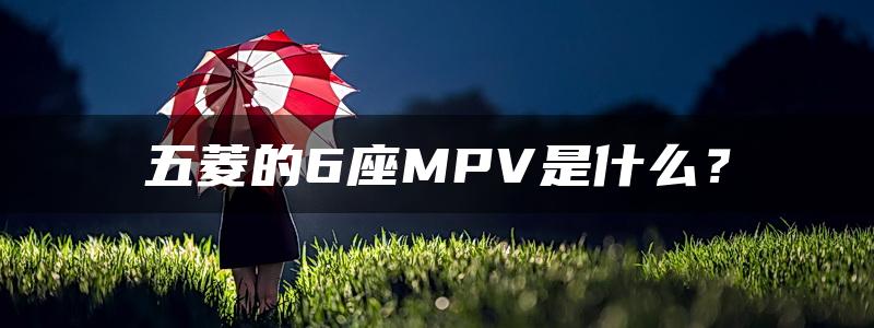 五菱的6座MPV是什么？