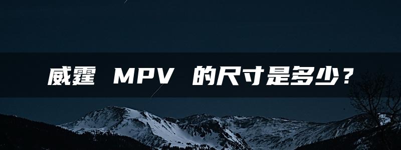 威霆 MPV 的尺寸是多少？