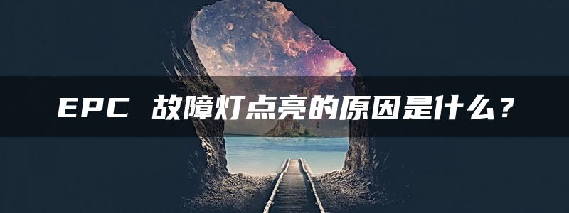 EPC 故障灯点亮的原因是什么？