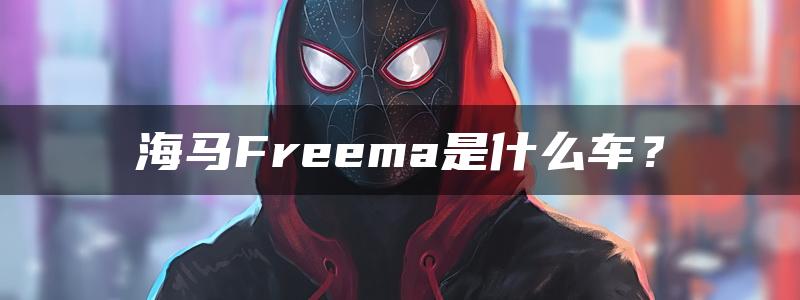 海马Freema是什么车？