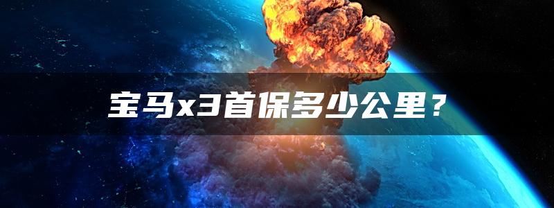 宝马x3首保多少公里？