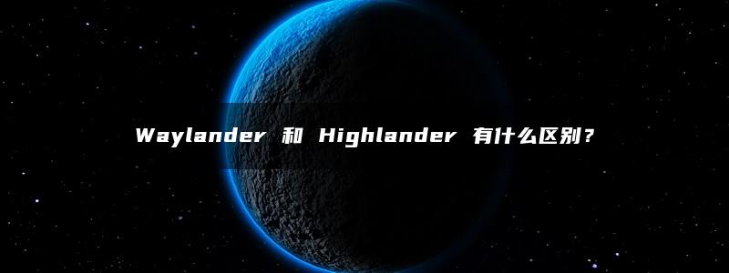 Waylander 和 Highlander 有什么区别？