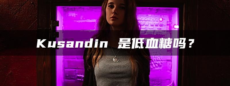 Kusandin 是低血糖吗？